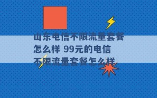 山东电信不限流量套餐怎么样 99元的电信不限流量套餐怎么样 