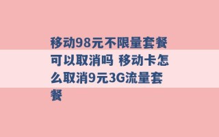 移动98元不限量套餐可以取消吗 移动卡怎么取消9元3G流量套餐 