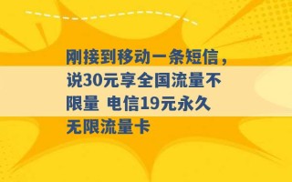 刚接到移动一条短信，说30元享全国流量不限量 电信19元永久无限流量卡 