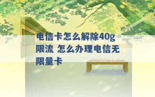 电信卡怎么解除40g限流 怎么办理电信无限量卡 