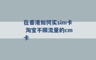 在香港如何买sim卡 淘宝不限流量的cm卡 