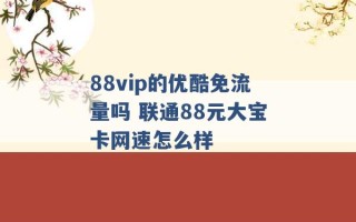 88vip的优酷免流量吗 联通88元大宝卡网速怎么样 