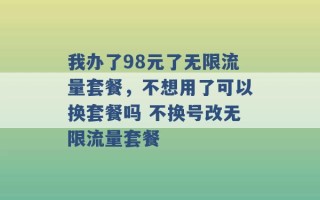 我办了98元了无限流量套餐，不想用了可以换套餐吗 不换号改无限流量套餐 