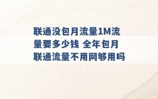 联通没包月流量1M流量要多少钱 全年包月联通流量不用网够用吗 