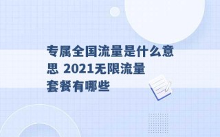 专属全国流量是什么意思 2021无限流量套餐有哪些 