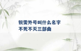 锐雯外号叫什么名字 不死不灭三部曲 