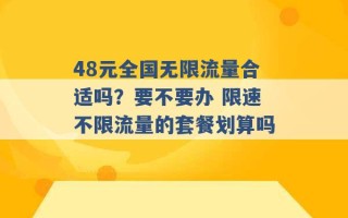 48元全国无限流量合适吗？要不要办 限速不限流量的套餐划算吗 