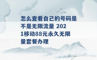 怎么查看自己的号码是不是无限流量 2021移动88元永久无限量套餐办理 