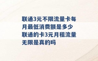 联通3元不限流量卡每月最低消费额是多少 联通的卡3元月租流量无限是真的吗 