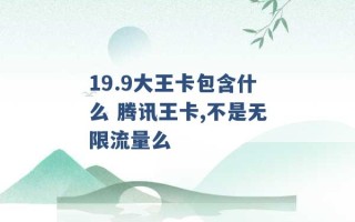 19.9大王卡包含什么 腾讯王卡,不是无限流量么 