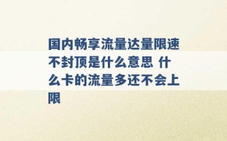 国内畅享流量达量限速不封顶是什么意思 什么卡的流量多还不会上限 