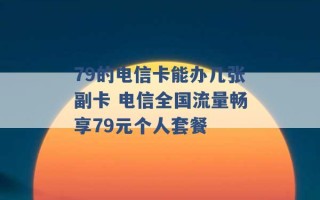 79的电信卡能办几张副卡 电信全国流量畅享79元个人套餐 