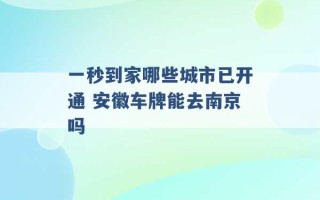 一秒到家哪些城市已开通 安徽车牌能去南京吗 