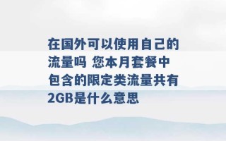 在国外可以使用自己的流量吗 您本月套餐中包含的限定类流量共有2GB是什么意思 