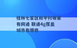 桂林七星区和平村哪里有网通 联通4g覆盖城市有哪些 