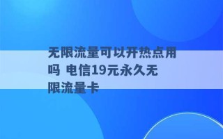 无限流量可以开热点用吗 电信19元永久无限流量卡 