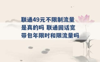 联通49元不限制流量是真的吗 联通固话宽带包年限时和限流量吗 