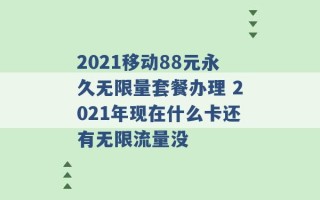 2021移动88元永久无限量套餐办理 2021年现在什么卡还有无限流量没 