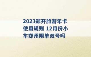 2023郑开旅游年卡使用规则 12月份小车郑州限单双号吗 