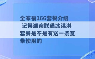 全家福166套餐介绍 记得湖南联通冰淇淋套餐是不是有送一条宽带使用的 