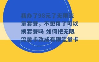 我办了98元了无限流量套餐，不想用了可以换套餐吗 如何把无限流量卡改成有限流量卡 