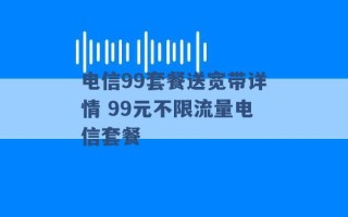 电信99套餐送宽带详情 99元不限流量电信套餐 