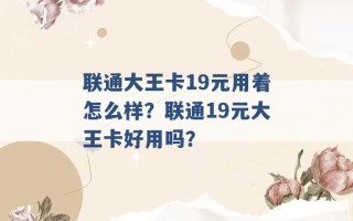 联通大王卡19元用着怎么样？联通19元大王卡好用吗？ 