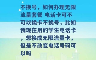 不换号，如何办理无限流量套餐 电话卡可不可以换卡不换号，比如我现在用的学生电话卡，想换成无限流量卡，但是不改变电话号码可以吗 