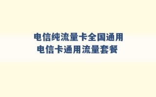 电信纯流量卡全国通用 电信卡通用流量套餐 