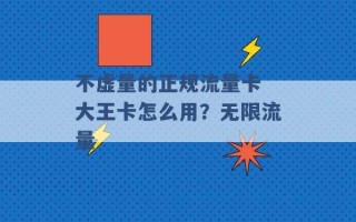 不虚量的正规流量卡 大王卡怎么用？无限流量 