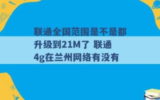 联通全国范围是不是都升级到21M了 联通4g在兰州网络有没有 