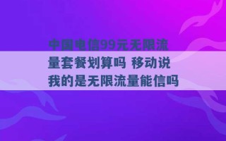 中国电信99元无限流量套餐划算吗 移动说我的是无限流量能信吗 