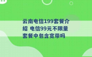 云南电信199套餐介绍 电信99元不限量套餐中包含宽带吗 