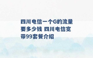 四川电信一个G的流量要多少钱 四川电信宽带99套餐介绍 