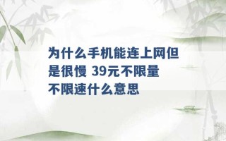 为什么手机能连上网但是很慢 39元不限量不限速什么意思 