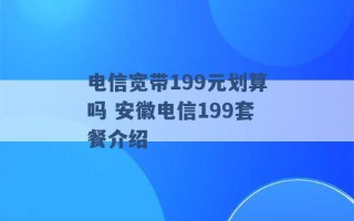 电信宽带199元划算吗 安徽电信199套餐介绍 