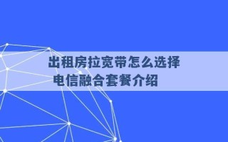 出租房拉宽带怎么选择 电信融合套餐介绍 