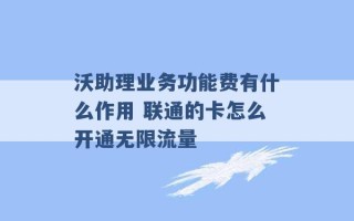 沃助理业务功能费有什么作用 联通的卡怎么开通无限流量 