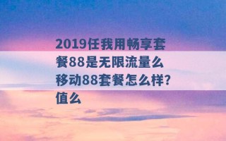 2019任我用畅享套餐88是无限流量么 移动88套餐怎么样？值么 