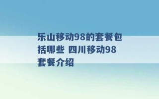 乐山移动98的套餐包括哪些 四川移动98套餐介绍 