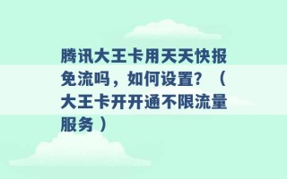 腾讯大王卡用天天快报免流吗，如何设置？（大王卡开开通不限流量服务 ）