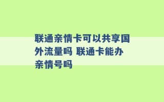 联通亲情卡可以共享国外流量吗 联通卡能办亲情号吗 