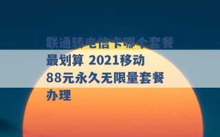 联通转电信卡哪个套餐最划算 2021移动88元永久无限量套餐办理 