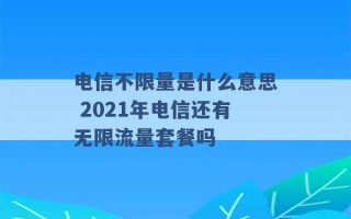 电信不限量是什么意思 2021年电信还有无限流量套餐吗 