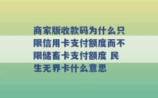 商家版收款码为什么只限信用卡支付额度而不限储畜卡支付额度 民生无界卡什么意思 