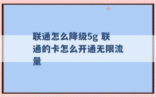 联通怎么降级5g 联通的卡怎么开通无限流量 