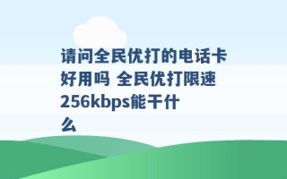 请问全民优打的电话卡好用吗 全民优打限速256kbps能干什么 