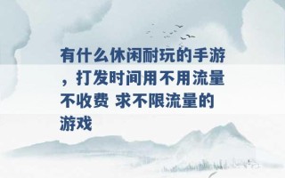 有什么休闲耐玩的手游，打发时间用不用流量不收费 求不限流量的游戏 