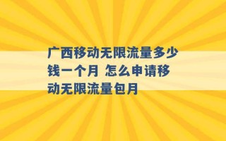 广西移动无限流量多少钱一个月 怎么申请移动无限流量包月 