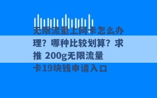 无限流量上网卡怎么办理？哪种比较划算？求推 200g无限流量卡19块钱申请入口 